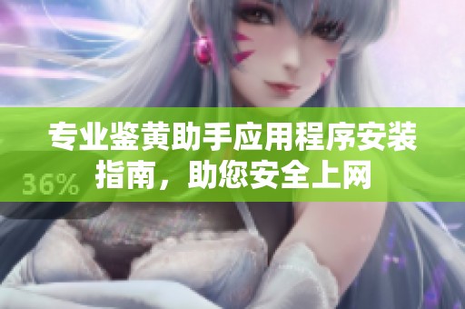 专业鉴黄助手应用程序安装指南，助您安全上网