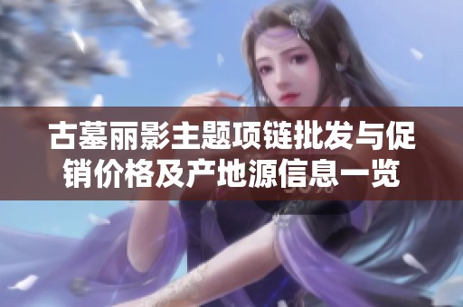 古墓丽影主题项链批发与促销价格及产地源信息一览