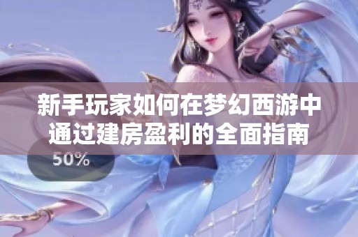 新手玩家如何在梦幻西游中通过建房盈利的全面指南