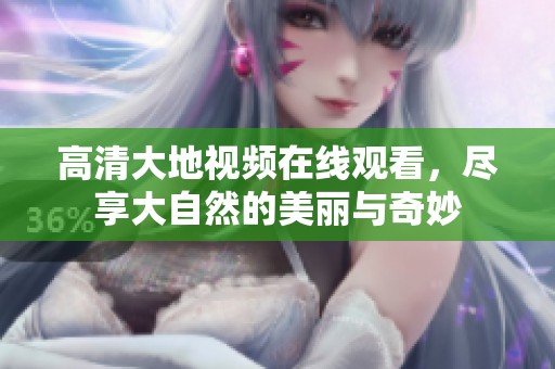 高清大地视频在线观看，尽享大自然的美丽与奇妙