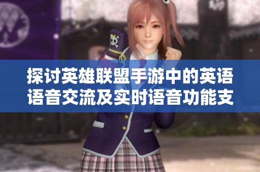 探讨英雄联盟手游中的英语语音交流及实时语音功能支持情况