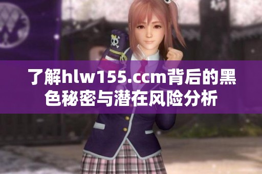 了解hlw155.ccm背后的黑色秘密与潜在风险分析