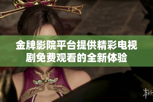 金牌影院平台提供精彩电视剧免费观看的全新体验