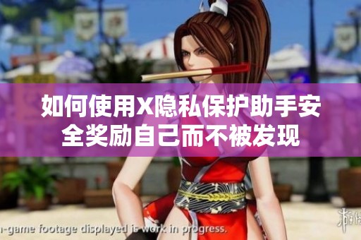 如何使用X隐私保护助手安全奖励自己而不被发现