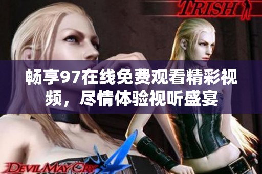 畅享97在线免费观看精彩视频，尽情体验视听盛宴