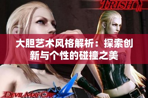 大胆艺术风格解析：探索创新与个性的碰撞之美