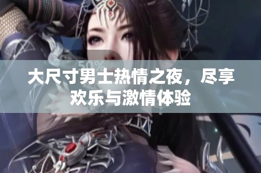 大尺寸男士热情之夜，尽享欢乐与激情体验