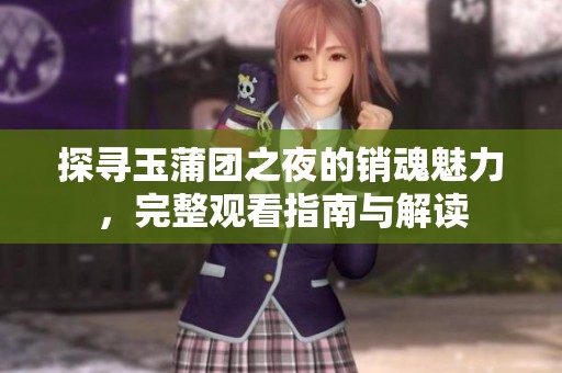 探寻玉蒲团之夜的销魂魅力，完整观看指南与解读