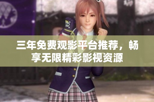三年免费观影平台推荐，畅享无限精彩影视资源