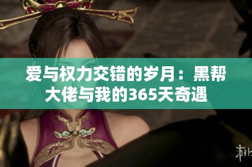 爱与权力交错的岁月：黑帮大佬与我的365天奇遇
