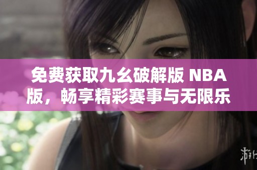 免费获取九幺破解版 NBA版，畅享精彩赛事与无限乐趣