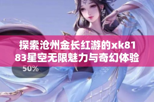 探索沧州金长红游的xk8183星空无限魅力与奇幻体验