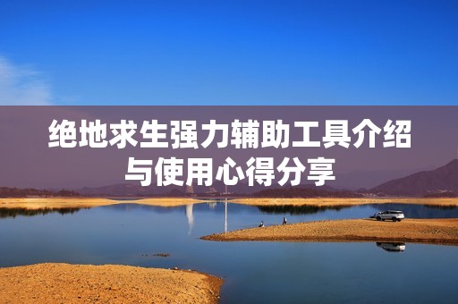 绝地求生强力辅助工具介绍与使用心得分享