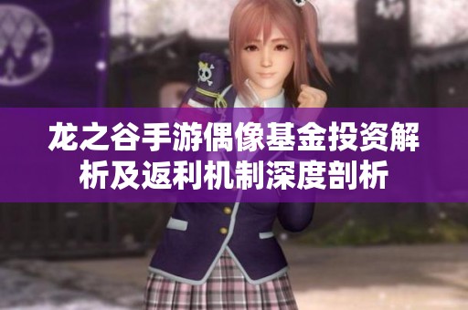 龙之谷手游偶像基金投资解析及返利机制深度剖析