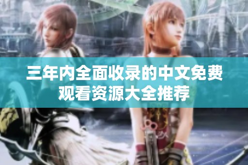 三年内全面收录的中文免费观看资源大全推荐