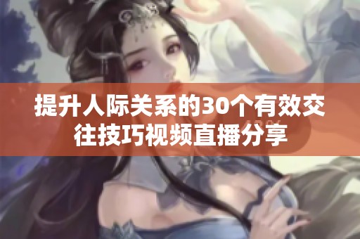 提升人际关系的30个有效交往技巧视频直播分享