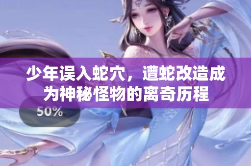 少年误入蛇穴，遭蛇改造成为神秘怪物的离奇历程