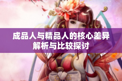 成品人与精品人的核心差异解析与比较探讨
