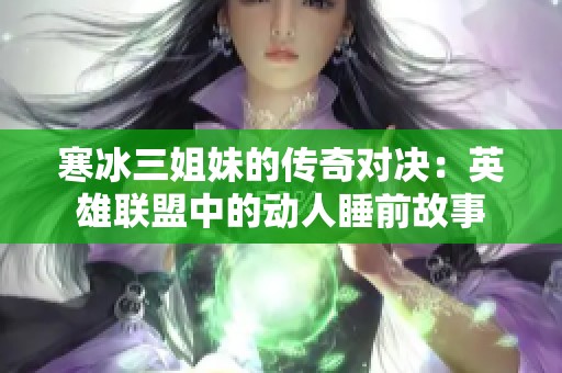 寒冰三姐妹的传奇对决：英雄联盟中的动人睡前故事