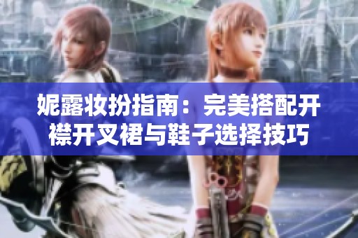 妮露妆扮指南：完美搭配开襟开叉裙与鞋子选择技巧