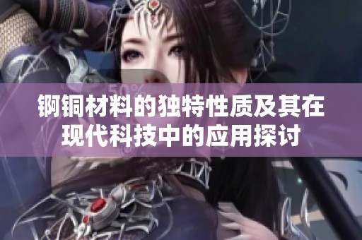 锕铜材料的独特性质及其在现代科技中的应用探讨