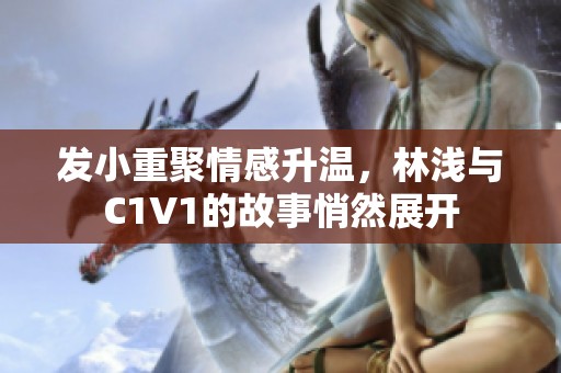 发小重聚情感升温，林浅与C1V1的故事悄然展开