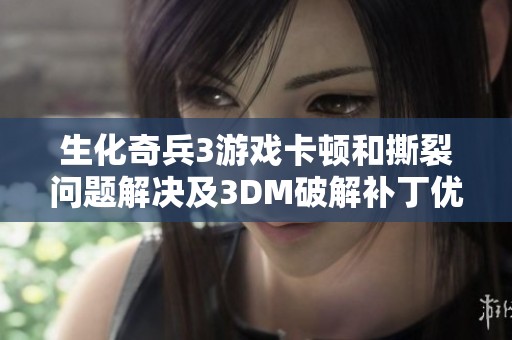生化奇兵3游戏卡顿和撕裂问题解决及3DM破解补丁优化指南