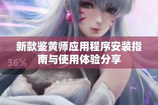 新款鉴黄师应用程序安装指南与使用体验分享