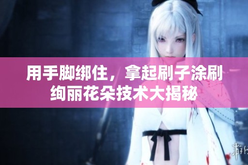 用手脚绑住，拿起刷子涂刷绚丽花朵技术大揭秘