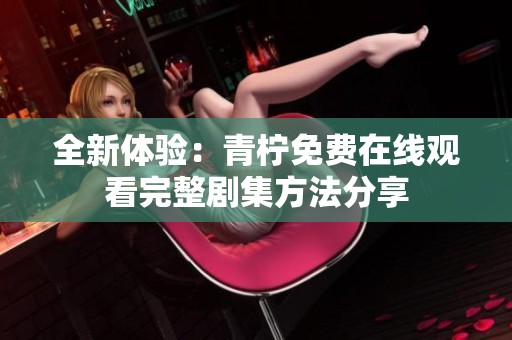 全新体验：青柠免费在线观看完整剧集方法分享