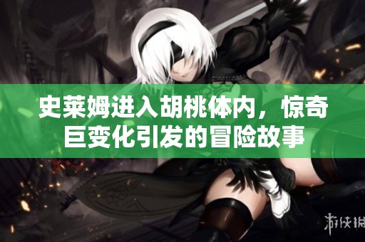 史莱姆进入胡桃体内，惊奇巨变化引发的冒险故事