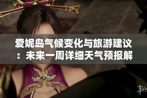 爱妮岛气候变化与旅游建议：未来一周详细天气预报解析