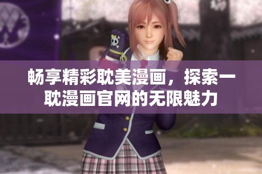 畅享精彩耽美漫画，探索一耽漫画官网的无限魅力