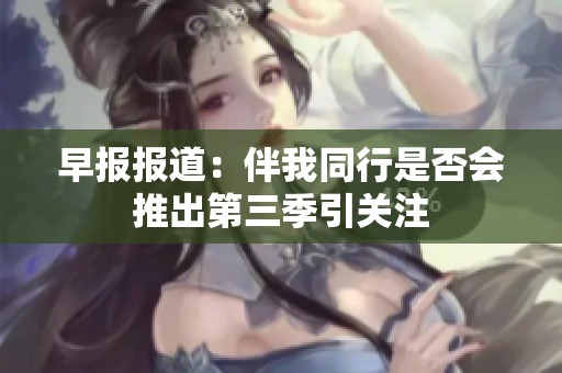 早报报道：伴我同行是否会推出第三季引关注