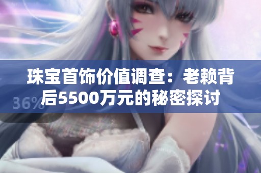 珠宝首饰价值调查：老赖背后5500万元的秘密探讨