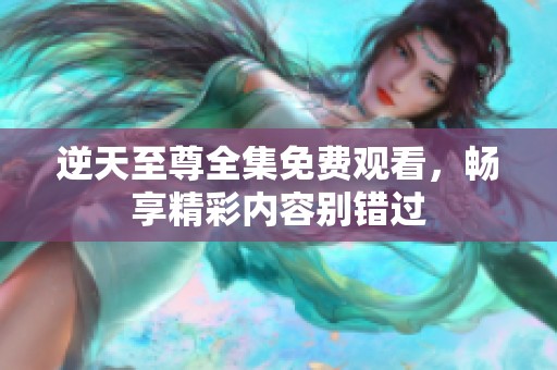 逆天至尊全集免费观看，畅享精彩内容别错过