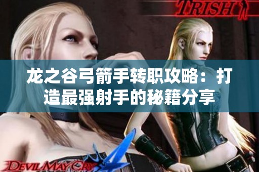 龙之谷弓箭手转职攻略：打造最强射手的秘籍分享