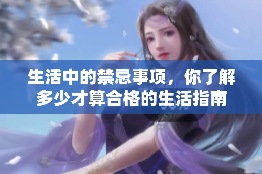 生活中的禁忌事项，你了解多少才算合格的生活指南