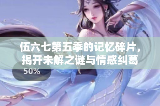 伍六七第五季的记忆碎片，揭开未解之谜与情感纠葛