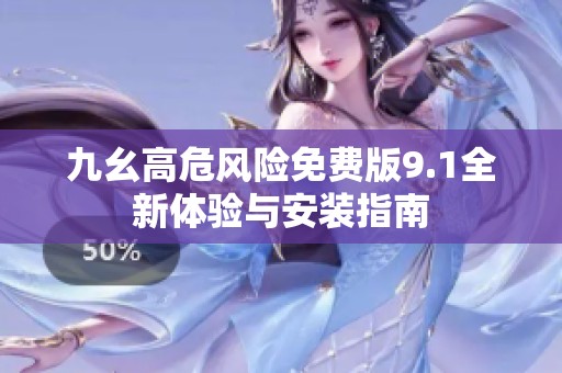 九幺高危风险免费版9.1全新体验与安装指南
