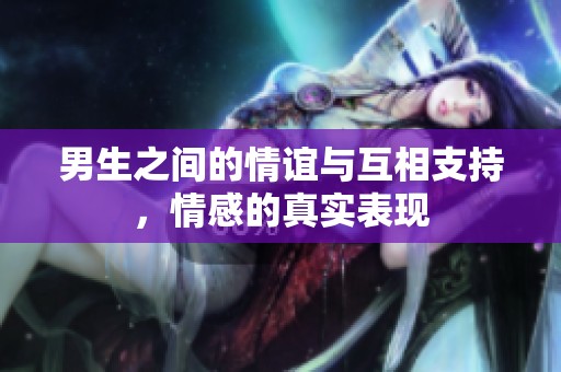 男生之间的情谊与互相支持，情感的真实表现