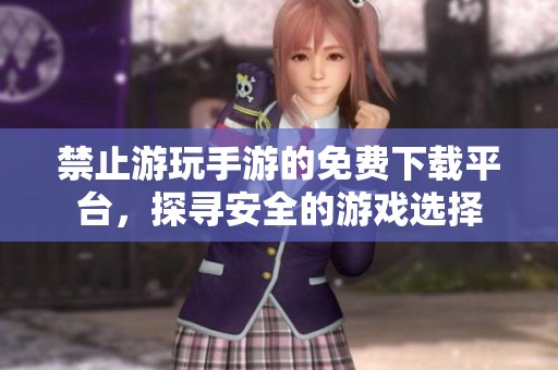 禁止游玩手游的免费下载平台，探寻安全的游戏选择