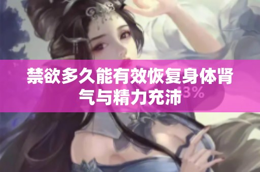 禁欲多久能有效恢复身体肾气与精力充沛