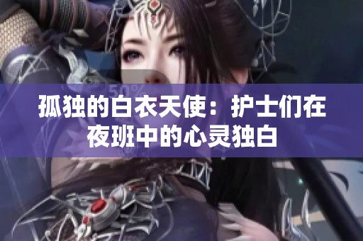 孤独的白衣天使：护士们在夜班中的心灵独白