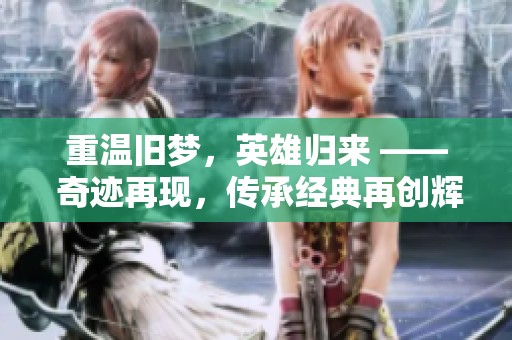 重温旧梦，英雄归来 —— 奇迹再现，传承经典再创辉煌