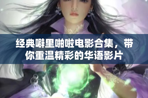 经典噼里啪啦电影合集，带你重温精彩的华语影片