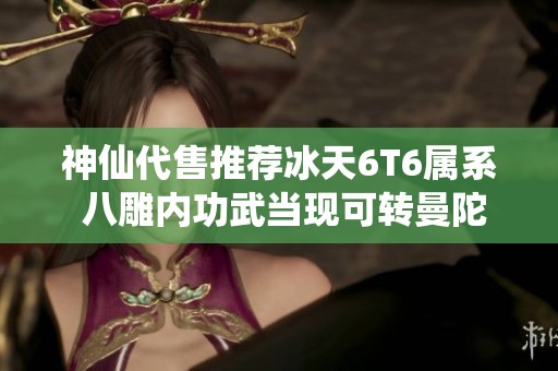 神仙代售推荐冰天6T6属系 八雕内功武当现可转曼陀