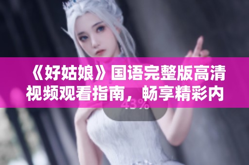 《好姑娘》国语完整版高清视频观看指南，畅享精彩内容