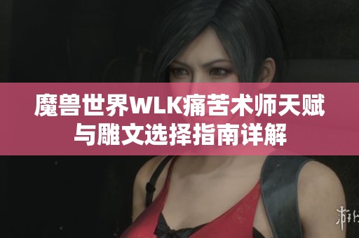 魔兽世界WLK痛苦术师天赋与雕文选择指南详解