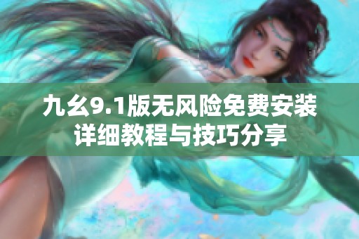 九幺9.1版无风险免费安装详细教程与技巧分享